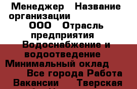 Менеджер › Название организации ­ White Truth, ООО › Отрасль предприятия ­ Водоснабжение и водоотведение › Минимальный оклад ­ 35 000 - Все города Работа » Вакансии   . Тверская обл.,Нелидово г.